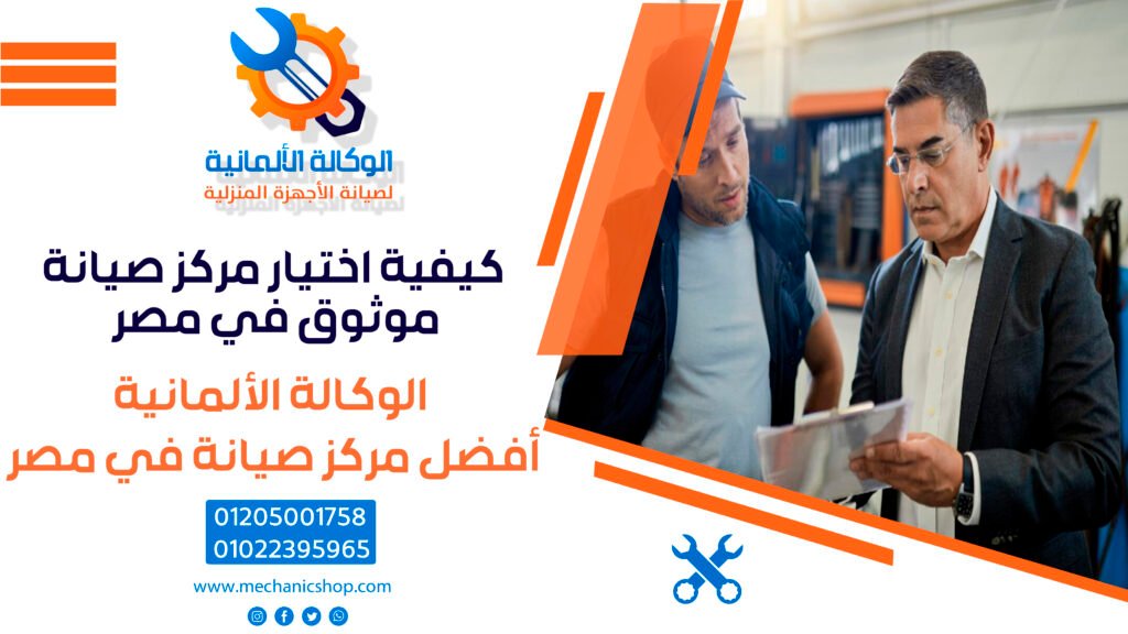 كيفية اختيار مركز صيانة موثوق في مصر؟ معايير لا يجب تجاهلها